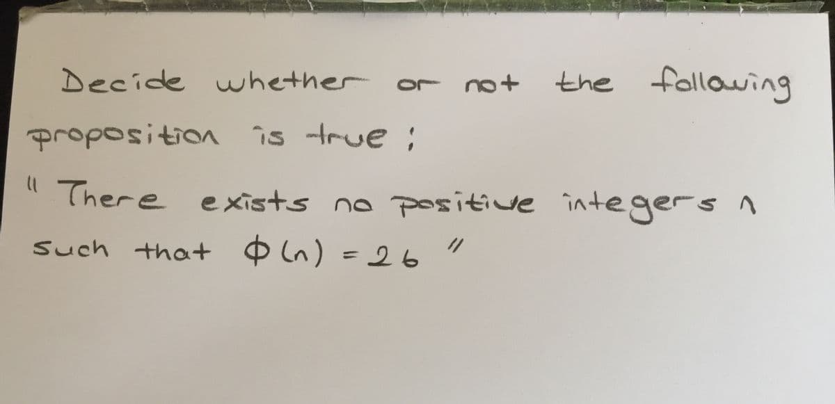 the following
Decide whether or not
proposition îs true;
" There e xists no positive integers 1
%3D
Such that Oln) =26"
