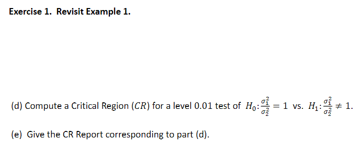 Exercise 1. Revisit Example 1.
(d) Compute a Critical Region (CR) for a level 0.01 test of Ho:
= 1 vs. H1:
# 1.
(e) Give the CR Report corresponding to part (d).
