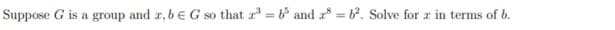 Suppose G is a group and r, bEG so that r³ = b° and a =b. Solve for r in terms of b.
