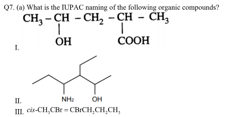 Q7. (a) What is the IUPAC naming of the following organic compounds?
CH3 - CH - CH, - CH - CH,
|
ОН
СООН
I.
NH2
OH
II.
Ш. cis-CH,CBr 3 СВІСН,СH,CH,
