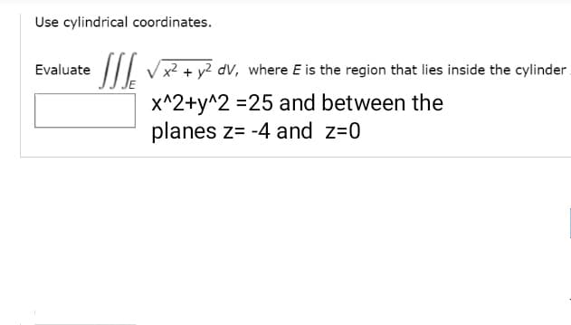 Use cylindrical coordinates.
|I/ V² + y² dv, where E is the region that lies inside the cylinder.
Evaluate
x^2+y^2 =25 and between the
planes z= -4 and z=0
