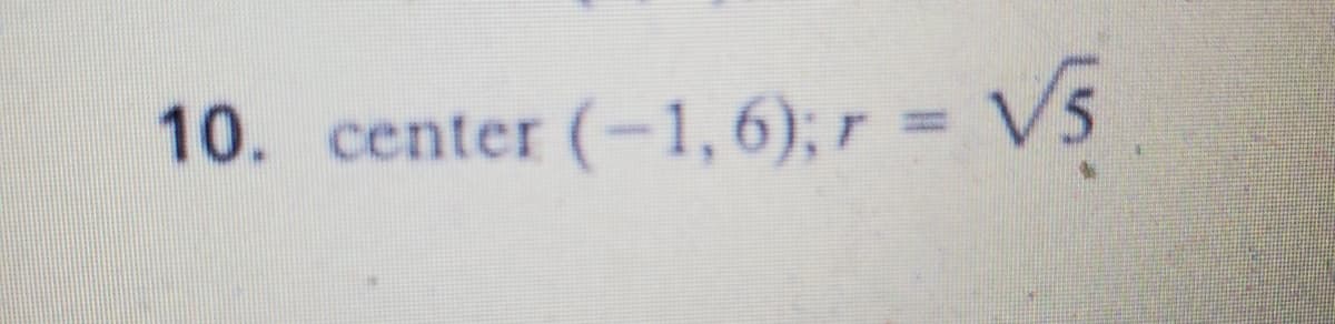 10. center (-1, 6); r = V5
