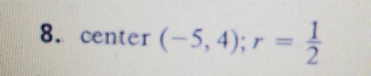 8. center (-5, 4); r = =
