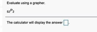 Evaluate using a grapher.
52 P2
The calculator will display the answer
