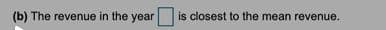 (b) The revenue in the year
is closest to the mean revenue.
