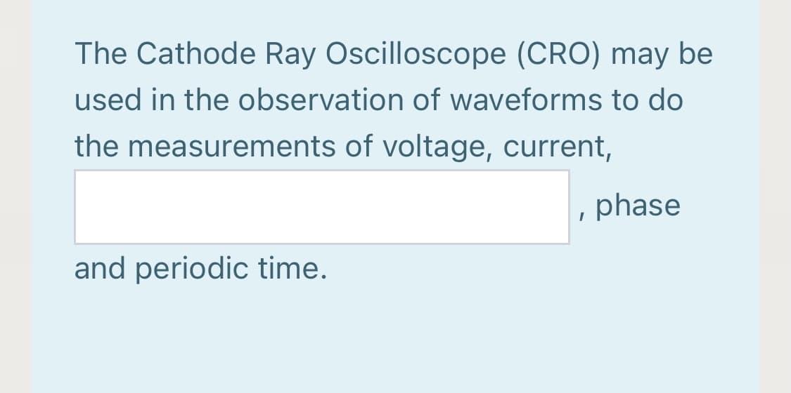 The Cathode Ray Oscilloscope (CRO) may be
used in the observation of waveforms to do
the measurements of voltage, current,
phase
and periodic time.
