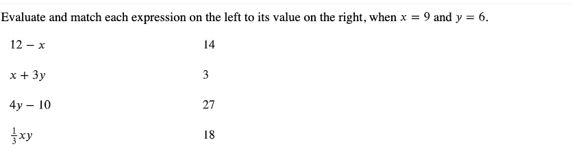 Evaluate and match each expression on the left to its value on the right, when x = 9 and y = 6.
12 – x
14
x + 3y
3
4у — 10
27
xy
18
