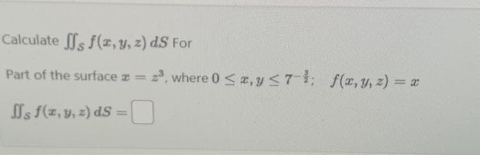 Calculate ff f(x, y, z) dS For
Part of the surface = = 2³, where 0 < x, y ≤7-1; f(x, y, z) = x
s f(z, y, z) ds