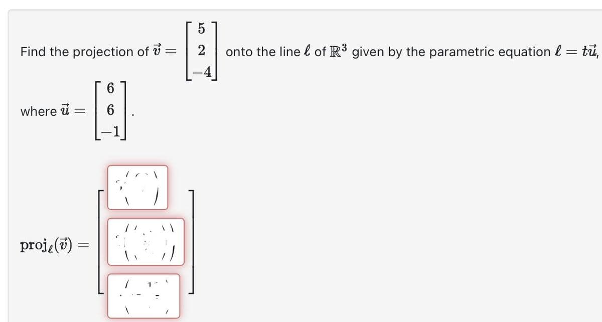 Find the projection of =
-
where u
=
proje() =
6
6
5 2
onto the line & of R³ given by the parametric equation & = tū,