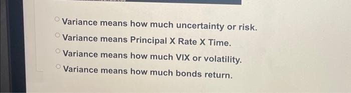 Variance means how much uncertainty or risk.
Variance means Principal X Rate X Time.
Variance means how much VIX or volatility.
Variance means how much bonds return.