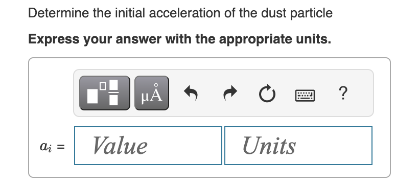 Determine the initial acceleration of the dust particle
Express your answer with the appropriate units.
Aį =
MÅ
Value
Ć
Units
?