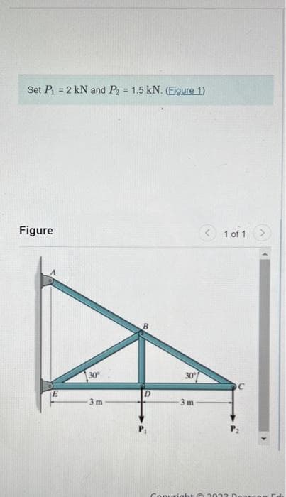 Set P₁= 2 kN and P₂ = 1.5 kN. (Figure 1)
Figure
30°
-3m
D
30°
3m
1 of 1
Copyright @ 3032 D.