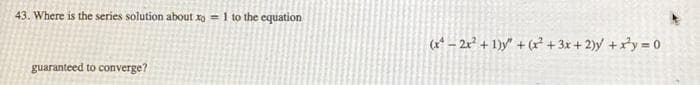 43. Where is the series solution about xo = 1 to the equation
guaranteed to converge?
(x-2x² + 1) + (x+3x+2y + x²y = 0