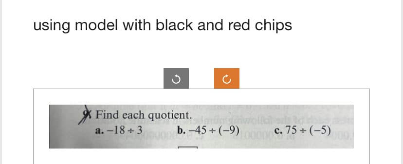 using model with black and red chips
Find each quotient.
a.-18+3
torblad
b. -45+ (-9) 00000 c.75 ÷ (-5)