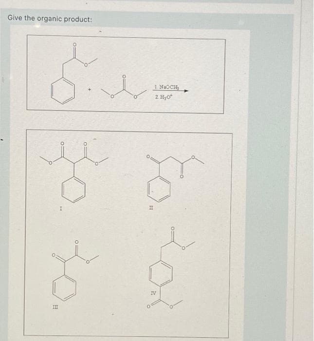 Give the organic product:
III
I
II
1. NOCH
2 H₂O*
IV