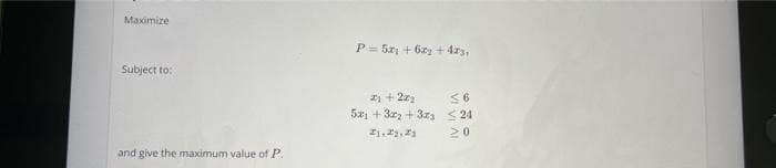 Maximize
Subject to:
and give the maximum value of P.
P= 52₁ +62 +423,
21 +22₂
51 +3₂ +33 <24
21,22,23
VI VI A
≤6
20