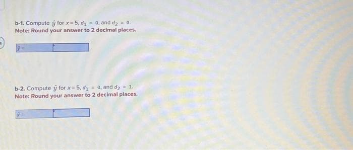 b-1. Compute y for x=5, d₁= 0, and d₂ = 0.
Note: Round your answer to 2 decimal places.
b-2. Compute y for x=5, d₁= 0, and d₂ = 1.
Note: Round your answer to 2 decimal places.