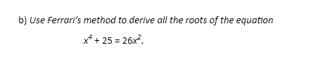 b) Use Ferrari's method to derive all the roots of the equation
x² + 25 = 26x².