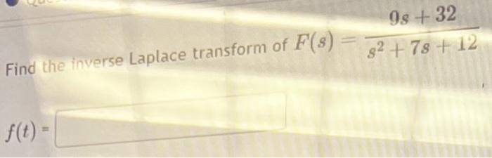 Find the inverse Laplace transform of F(s)
f(t) =
=
9s +32
8² +78 +12