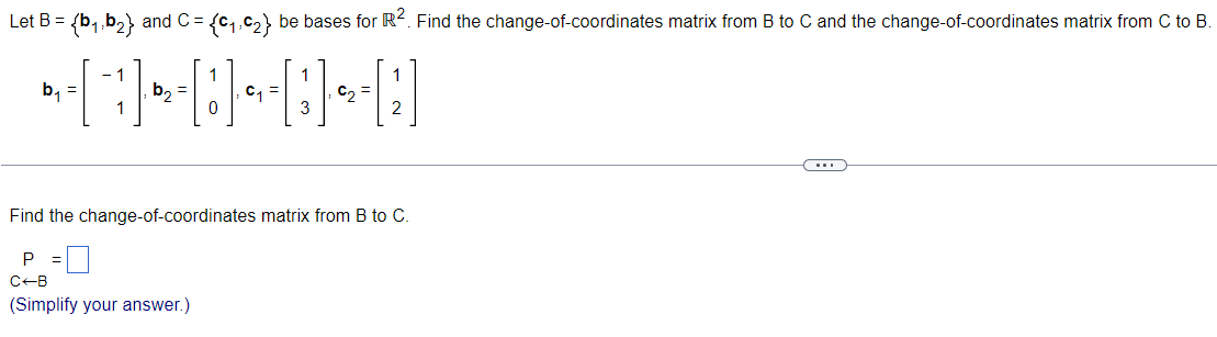 Let B = {b₁,b₂} and C = {C₁,C₂} be bases for R². Find the change-of-coordinates matrix from B to C and the change-of-coordinates matrix from C to B.
•[]}]}•D][] []
b₂ =
C₁
C₂
b₁ =
- 1
Find the change-of-coordinates matrix from B to C.
P
C+B
(Simplify your answer.)