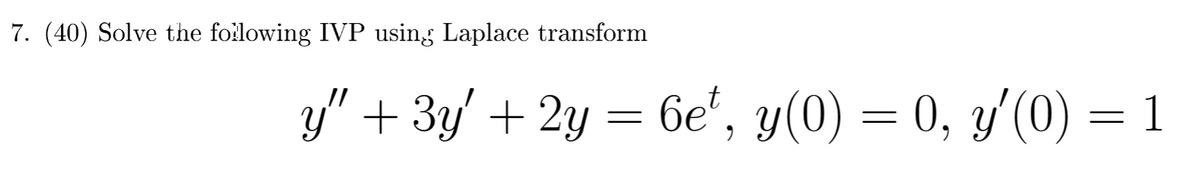 7. (40) Solve the following IVP using Laplace transform
y" + 3y' + 2y = 6e¹, y(0) = 0, y'(0) = 1