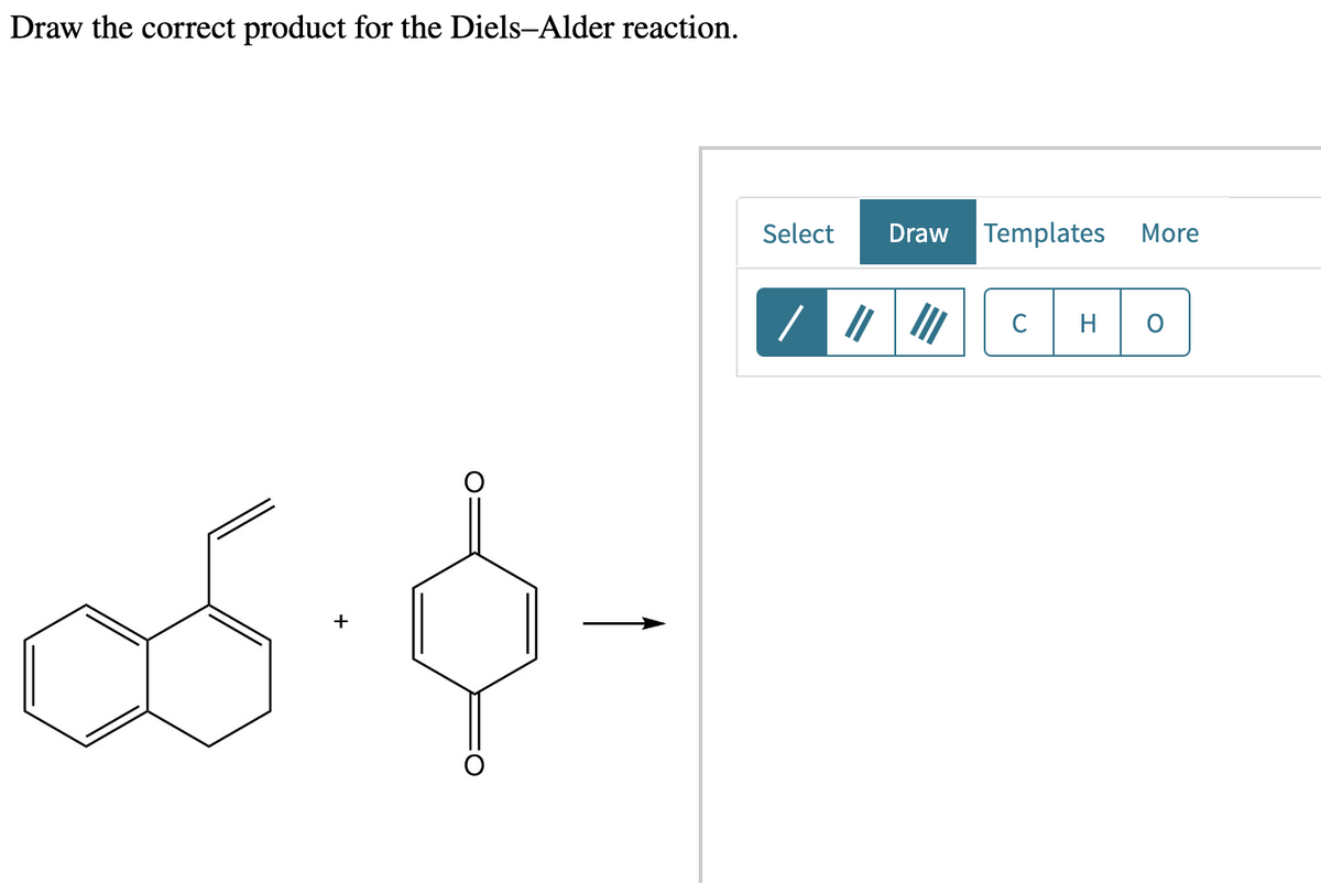 Draw the correct product for the Diels-Alder reaction.
+
co-
Select
Draw
Templates
C
More
H 0