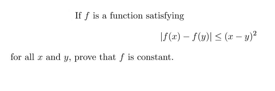 If f is a function satisfying
|f (x) – f(y)| < (x – y)?
-
for all x and y, prove that f is constant.
