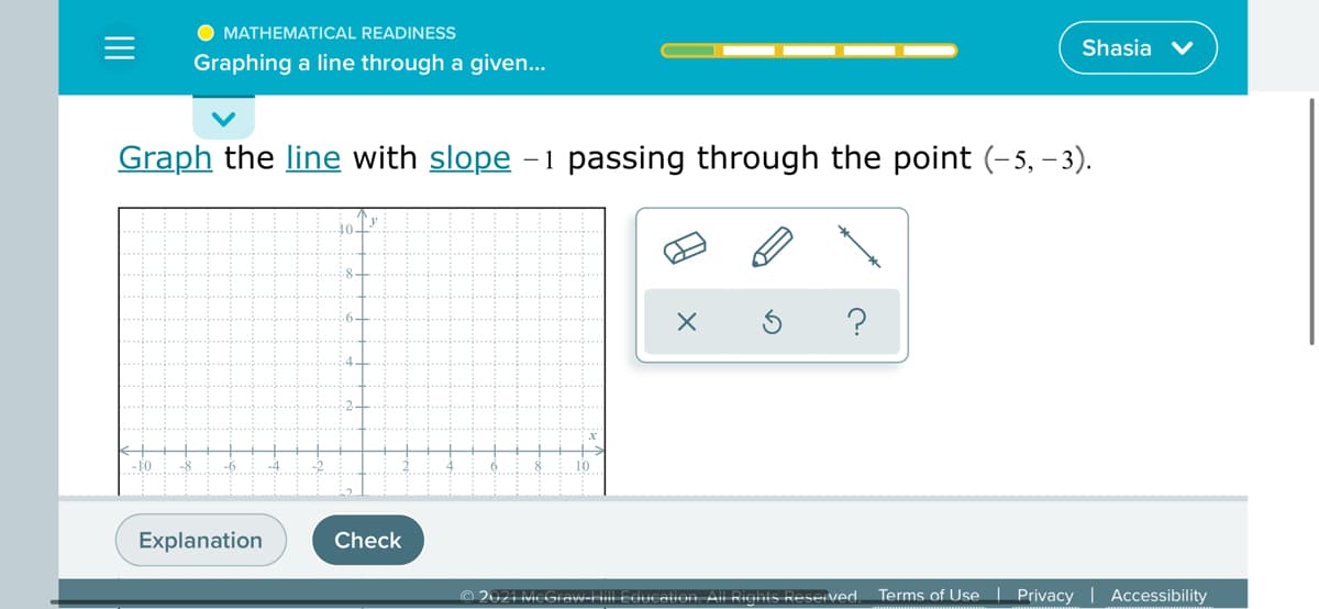 O MATHEMATICAL READINESS
Shasia
Graphing a line through a given...
Graph the line with slope -1 passing through the point (-5, -3).
.6-
.2.
Explanation
Check
© 2021 McGraw-Ilill Educalion. All Rights Reseived.
Terms of Use | Privacy | Accessibility
