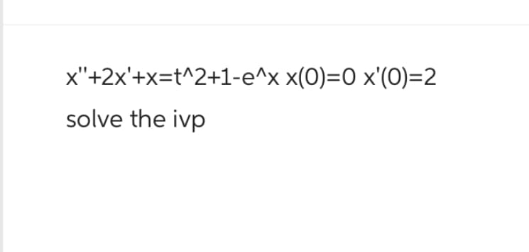 x"+2x'+x=t^2+1-e^x x(0)=0 x'(0)=2
solve the ivp