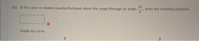 (b) If the conic is rotated counterclockwise about the origin through an angle
Зл
4
Graph its curve.
X
write the resulting equation.