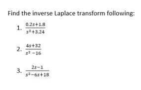 Find the inverse Laplace transform following:
0.2s+1.8
1.
s+3.24
4s+32
2.
s-16
25-1
3.
s-65+18
