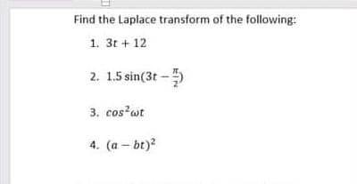 Find the Laplace transform of the following:
1. 3t + 12
2. 1.5 sin(3t - 5
3. cos?wt
4. (a – bt)?
