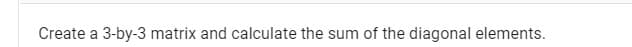 Create a 3-by-3 matrix and calculate the sum of the diagonal elements.
