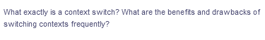 What exactly is a context switch? What are the benefits and drawbacks of
switching contexts frequently?