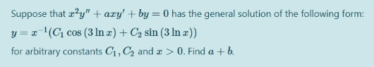 Suppose that z?y" + axy' + by = 0 has the general solution of the following form:
y = x1(C cos (3 In z) + C2 sin (3 In x))
for arbitrary constants C1, C2 and x > 0. Find a + b.
