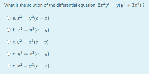 What is the solution of the differential equation 2x°y' = y(y² + 3x²) ?
O a. ³ = y?(c – z)
O b. x² = y*(c – y)
|
O c. ? = #°(c – y)
O d. y³ = x?(c – y)
O e. z² = y³(c – 2)
