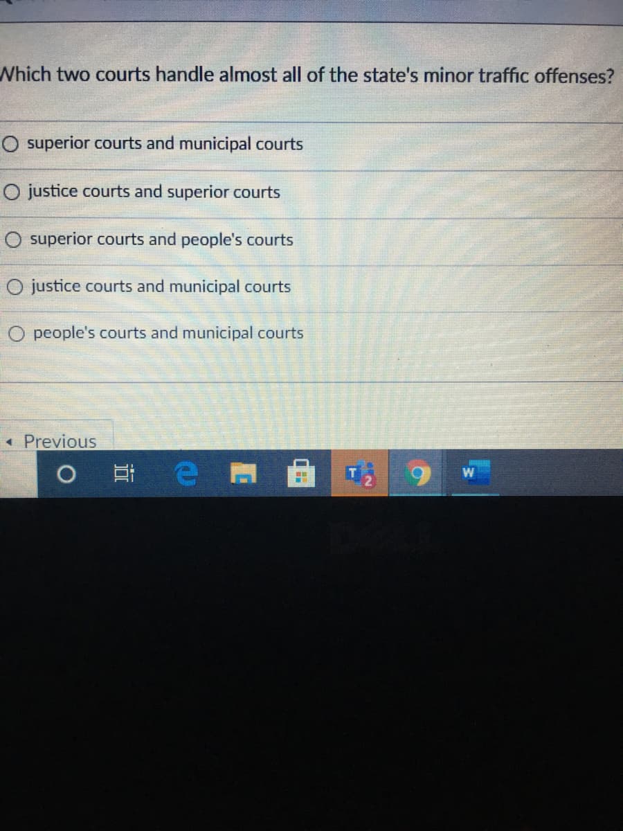 Which two courts handle almost all of the state's minor traffic offenses?
O superior courts and municipal courts
O justice courts and superior courts
O superior courts and people's courts
O justice courts and municipal courts
O people's courts and municipal courts
« Previous
