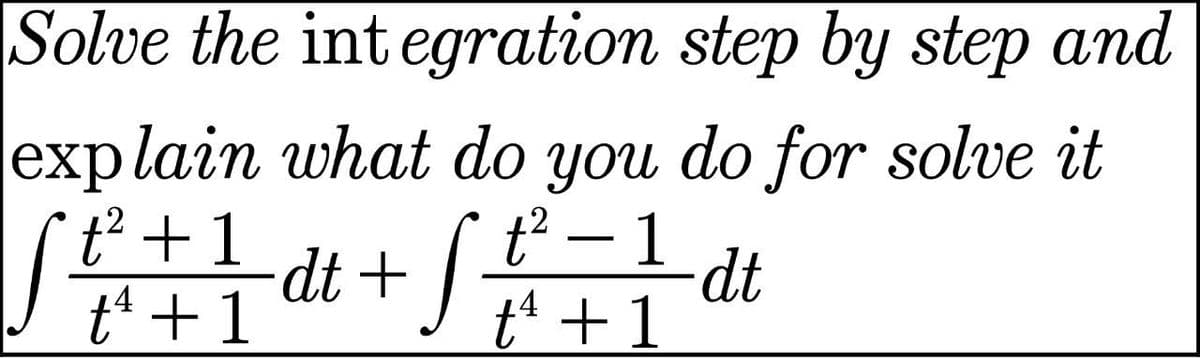 Solve the int egration step by step and
explain what do you do for solve it
t² – 1
-dt
tª +1
t² +1
t +1
dt +/-
