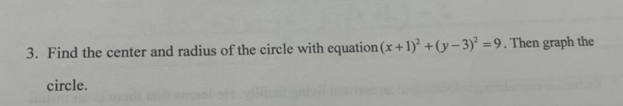 3. Find the center and radius of the circle with equation (x + 1)² + (y - 3)² =9. Then graph the
circle.