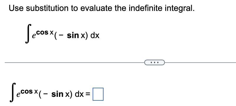 Use substitution to evaluate the indefinite integral.
Secos x ( - sin x) dx
Secosx (-
SX(- sin x) dx =