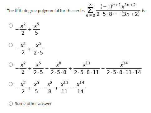 (- 1)n+1x3n+2
is
The fifth degree polynomial for the series 2
n=0 2.5.8. . ·(3n + 2)
x2
+
5
2
-
x2
+
2
2.5
x2
x8
x11
x14
+
2
2.5
2.5.8
2.5.8.11
2.5.8.11·14
x11
x14
-
-
2
8
11
14
Some other answer
