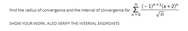 (– 1)" +1(x+2)"
Find the radius of convergence and the interval of convergence for 2
n = 0
SHOW YOUR WORK. ALSO VERIFY THE INTERVAL ENDPOINTS
