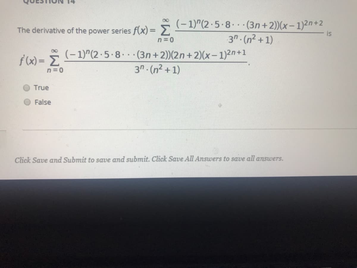 (-1)"(2-5-8. (3n+2))(x-1)2n+2
3n. (n2 +1)
The derivative of the power series f(x) = 2
is
(- 1)"(2 -5-8 (3n+2))(2n+2)(x- 1)2n+1
3n. (n² +1)
%3D
n=0
True
False
Click Save and Submit to save and submit. Click Save All Answers to save all answers.
