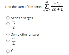 (– 1)"
Find the sum of the series 2
n=0 2n+1
Series diverges
Some other answer
4
