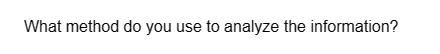 What method do you use to analyze the information?