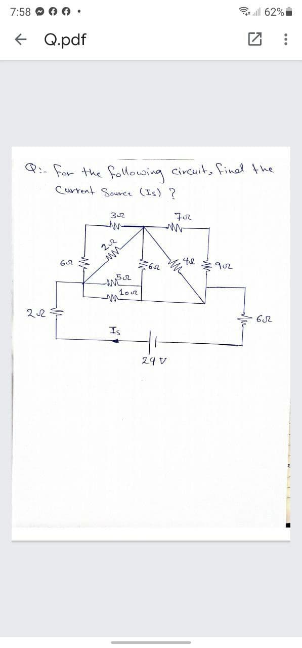 7:58 O 0 O •
ill 62%
Q.pdf
Q:- for the folowing circuit, final the
Current Souree (Is) ?
32
902
1or
Is
24 V
%3D
