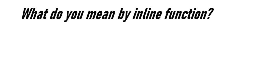 What do you mean by inline function?