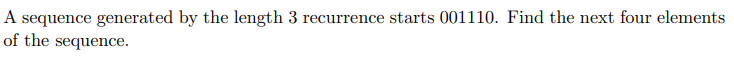 A sequence generated by the length 3 recurrence starts 001110. Find the next four elements
of the sequence.
