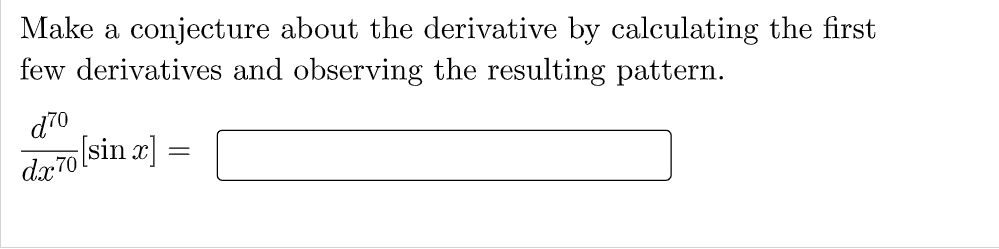 Make a conjecture about the derivative by calculating the first
few derivatives and observing the resulting pattern.
d70
[sin x]
dx70
