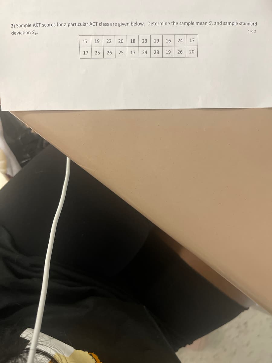 2) Sample ACT scores for a particular ACT class are given below. Determine the sample mean x, and sample standard.
S.IC.2
deviation Sx.
17
17
19
22
20 18 23
19 16 24 17
24 28 19 26 20
25 26 25 17